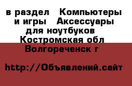  в раздел : Компьютеры и игры » Аксессуары для ноутбуков . Костромская обл.,Волгореченск г.